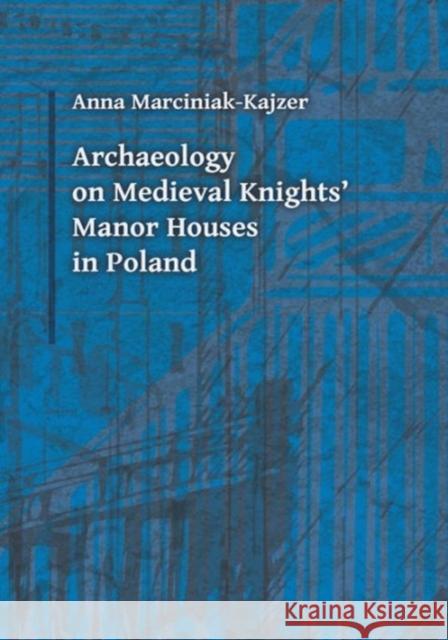 Archaeology on Medieval Knights' Manor Houses in Poland Anna Marciniak-Kajzer 9788323339212 Jagiellonian University Press
