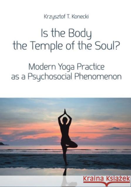 Is the Body the Temple of the Soul?: Modern Yoga Practice as a Psychosocial Phenomenon Konecki Krzysztof T. 9788323340089