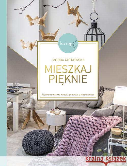 Mieszkaj pięknie. Piękne wnętrze to kwestia... Kutkowska Jagoda 9788324047550 Znak