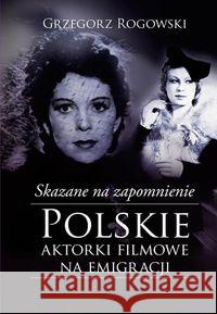 Skazane na zapomnienie.Polskie aktorki filmowe... Rogowski Grzegorz Pieńkowski Michał 9788328704657