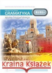 Praktyczna gramatyka języka hiszpańskiego B2/B2+ Joanna Fernandez, Raul Fernandez Jódar, Xavier Pa 9788366834262