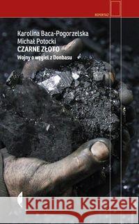 Czarne złoto. Wojny o węgiel z Donbasu Baca-Pogorzelska Karolina Potocki Michał 9788380499966 Czarne