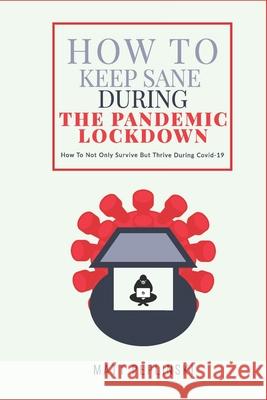 How To Keep Sane During The Pandemic Lockdown: How to not only survive, but thrive when you cannot leave your house Jazmine Clark Matt Peplinski 9788393902767 Psychotao
