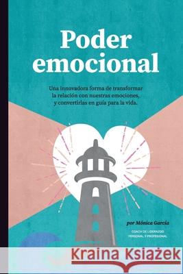 Poder Emocional: Una innovadora forma de transformar la relación con nuestras emociones, y convertirlas en guía para la vida Mónica García García 9788409310456