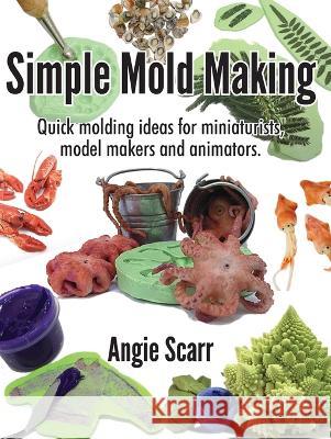 Simple Mold Making: Quick molding ideas for miniaturists, model makers and animators. Angie Scarr 9788412202991 Frank Fisher
