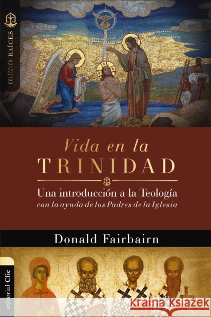 Vida en la Trinidad: Una introduccion a la teologia con la ayuda de los padres de la iglesia Fairbairn Donald Fairbairn 9788417131807