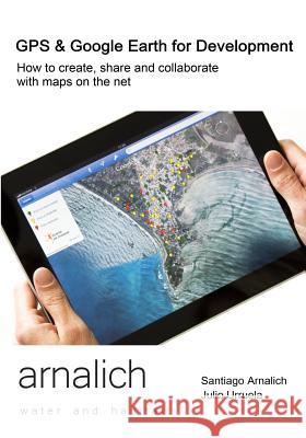 GPS and Google Earth for Development: How to create, share and collaborate with maps on the net Urruela, Julio 9788461602353
