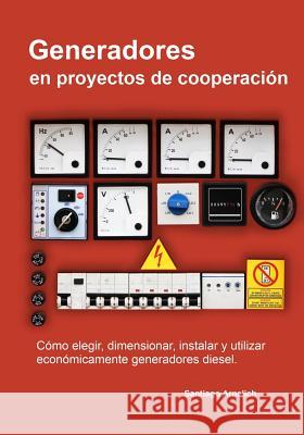 Generadores en proyectos de cooperacion: Como elegir, dimensionar, instalar y utilizar economicamente generadores diesel. Arnalich, Santiago 9788461669806