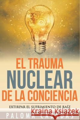 El trauma nuclear de la conciencia: El sufrimiento no resuelto en la historia evolutiva personal Cabadas, Paloma 9788494359736 Parametro100 Ediciones