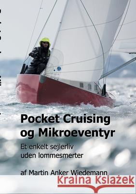 Pocket Cruising og Mikroeventyr: Et enkelt sejlerliv uden lommesmerter Martin Anker Wiedemann 9788743011934 Books on Demand