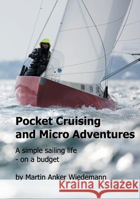 Pocket Cruising and Micro Adventures: A simple sailing life - on a budget Martin Anker Wiedemann 9788743029274 Books on Demand