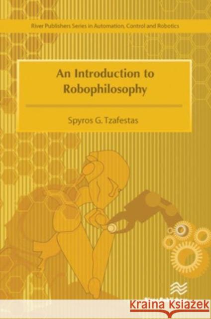 An Introduction to Robophilosophy Cognition, Intelligence, Autonomy, Consciousness, Conscience, and Ethics Spyros G. Tzafestas 9788770229784