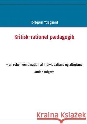 Kritisk-rationel pædagogik: - en sober kombination af individualisme og altruisme Anden udgave Ydegaard, Torbjørn 9788771455281 Books on Demand