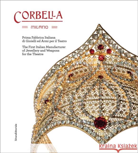 Corbella Milano: The First Italian Manufacturer of Jewellery and Weapons for the Theatre Cappello, Bianca 9788836640362 Silvana Editoriale