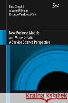 New Business Models and Value Creation: A Service Science Perspective Lino Cinquini, Alberto Di Minin, Riccardo Varaldo 9788847028371 Springer Verlag