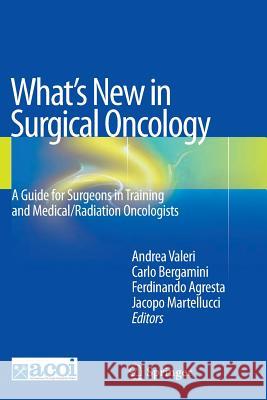 What's New in Surgical Oncology: A Guide for Surgeons in Training and Medical/Radiation Oncologists Valeri, Andrea 9788847039377 Springer