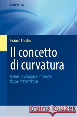 Il concetto di curvatura: Genesi, sviluppo e intreccio fisico-matematico Franco Cardin 9788847040236 Springer