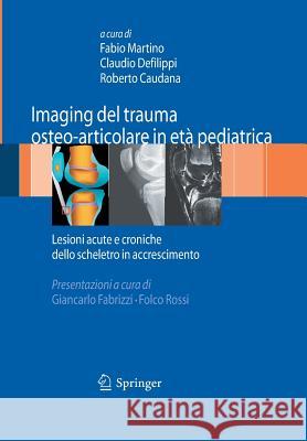Imaging del Trauma Osteo-Articolare in Età Pediatrica: Lesioni Acute E Croniche Dello Scheletro in Accrescimento Martino, Fabio 9788847055773 Springer