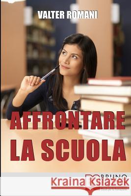 Affrontare la Scuola: Come Migliorare i Risultati Scolastici Riscoprendo l'Amore per la Conoscenza e il Rapporto con i Professori Valter Romani 9788861744493