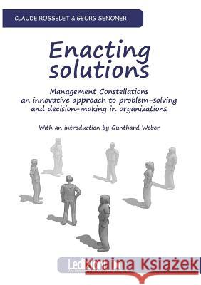Enacting Solutions, Management Constellations an Innovative Approach to Problem-Solving and Decision-Making in Organizations Georg Senoner Claude Rosselet 9788867050826 Ledizioni