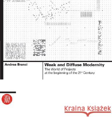 Weak and Diffuse Modernity: The World of Projects at the Beginning of the 21st Century Andrea Branzi 9788876246517 Skira International Corporation