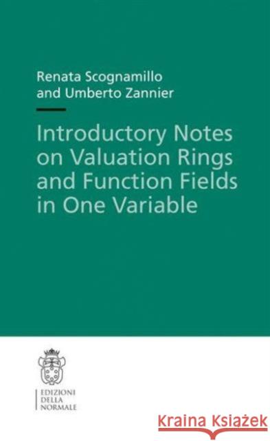 Introductory Notes on Valuation Rings and Function Fields in One Variable Renata Scognamillo Umberto Zannier 9788876425004 Edizioni Della Normale