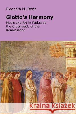 Giotto's Harmony: Music and Art in Padua at the Crossroads of the Renaissance Beck, Eleonora M. 9788883980305 European Press Academic Publishing