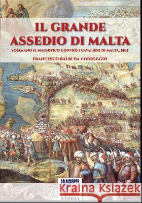 Il grande assedio di Malta: Solimano il Magnifico contro i cavalieri di malta, 1565 Balbi Da Correggio, Francesco 9788893272681 Soldiershop