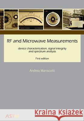 RF and Microwave Measurements: device characterization, signal integrity and spectrum analysis Mariscotti, Andrea 9788894109108 ASTM Analysis, Simulation, Test and Measureme