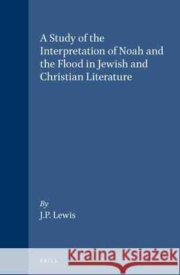 A Study of the Interpretation of Noah and the Flood in Jewish and Christian Literature J. Patrick Lewis 9789004054981