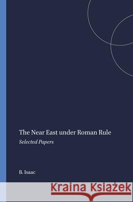 The Near East Under Roman Rule: Selected Papers Isaac 9789004107366