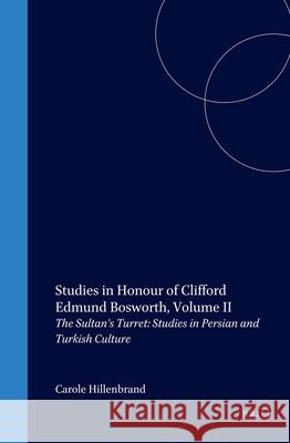 Studies in Honour of Clifford Edmund Bosworth, Volume II: The Sultan's Turret: Studies in Persian and Turkish Culture Carole Hillenbrand 9789004110755 Brill Academic Publishers