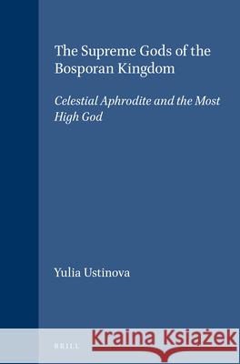 The Supreme Gods of the Bosporan Kingdom: Celestial Aphrodite and the Most High God Ustinova, Yulia 9789004112315