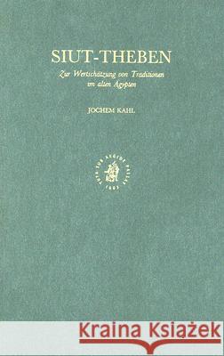 Siut - Theben: Zur Wertschätzung Von Traditionen Im Alten Ägypten Kahl 9789004114418 Brill Academic Publishers