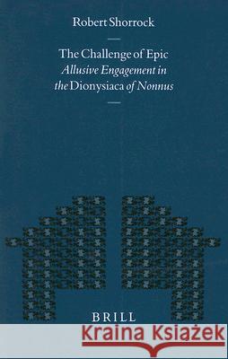 The Challenge of Epic: Allusive Engagement in the Dionysiaca of Nonnus Robert Shorrock 9789004117952