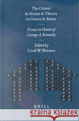 The Orator in Action and Theory in Greece and Rome: Essays in Honor of George A. Kennedy George Alexander Kennedy Cecil W. Wooten C. W. Wooten 9789004122130