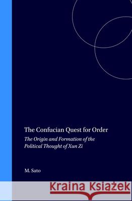 The Confucian Quest for Order: The Origin and Formation of the Political Thought of Xun Zi Sato 9789004129658 Brill Academic Publishers