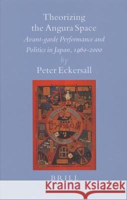 Theorizing the Angura Space: Avant-Garde Performance and Politics in Japan, 1960-2000 Peter Eckersall 9789004151994