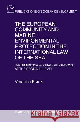 The European Community and Marine Environmental Protection in the International Law of the Sea: Implementing Global Obligations at the Regional Level Veronica Frank 9789004156951 Hotei Publishing