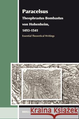 Paracelsus (Theophrastus Bombastus Von Hohenheim, 1493-1541): Essential Theoretical Writings Andrew Weeks 9789004157569