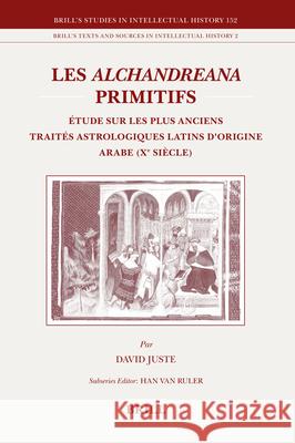 Les Alchandreana primitifs: Étude sur les plus anciens traités astrologiques latins d'origine arabe (Xe siècle) David Juste 9789004158276