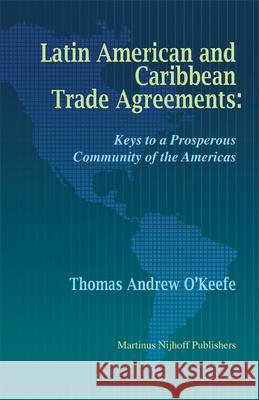 Latin American and Caribbean Trade Agreements: Keys to a Prosperous Community of the Americas T. a. O'Keefe Thomas Andrew O'Keefe 9789004164888 Martinus Nijhoff Publishers / Brill Academic