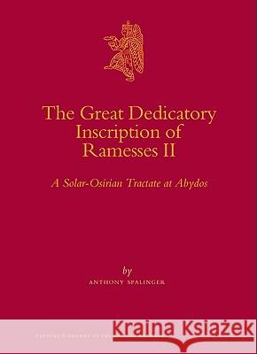 The Great Dedicatory Inscription of Ramesses II: A Solar-Osirian Tractate at Abydos Anthony John Spalinger 9789004170308 Brill Academic Publishers