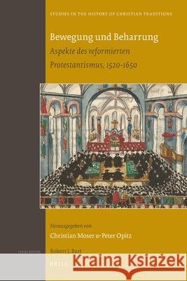 Bewegung und Beharrung: Aspekte des reformierten Protestantismus, 1520-1650 Peter Opitz, Christian Moser 9789004178069