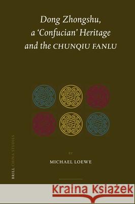 Dong Zhongshu, a 'confucian' Heritage and the Chunqiu Fanlu Michael Loewe 9789004194656