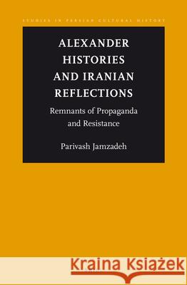 Alexander Histories and Iranian Reflections: Remnants of Propaganda and Resistance Parivash Jamzadeh 9789004217461 Brill