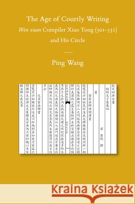 The Age of Courtly Writing: Wen xuan Compiler Xiao Tong (501-531) and His Circle Ping WANG 9789004225220