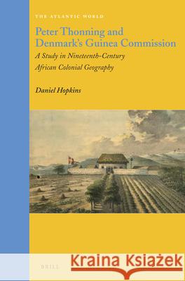 Peter Thonning and Denmark's Guinea Commission: A Study in Nineteenth-Century African Colonial Geography Daniel Hopkins 9789004228689