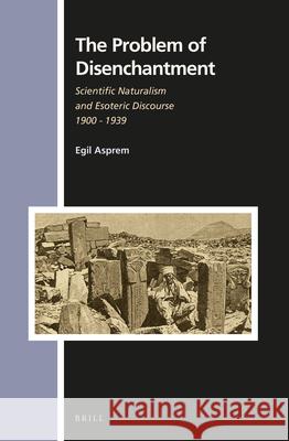 The Problem of Disenchantment: Scientific Naturalism and Esoteric Discourse, 1900-1939 Egil Asprem 9789004251922