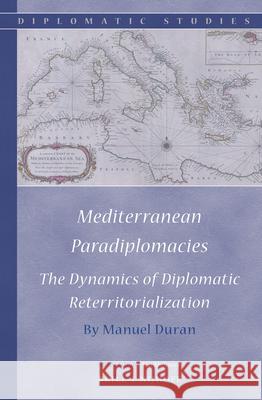 Mediterranean Paradiplomacies: The Dynamics of Diplomatic Reterritorialization Manuel Duran 9789004285408